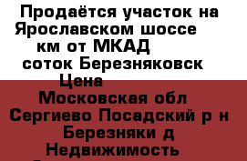 Продаётся участок на Ярославском шоссе, 70 км от МКАД,   8.75 соток Березняковск › Цена ­ 620 000 - Московская обл., Сергиево-Посадский р-н, Березняки д. Недвижимость » Земельные участки продажа   . Московская обл.